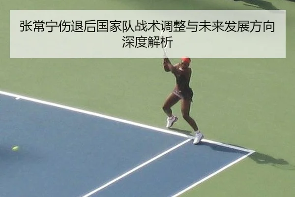 张常宁伤退后国家队战术调整与未来发展方向深度解析