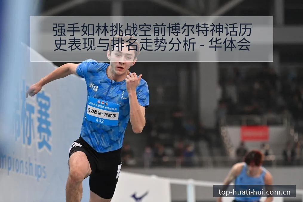 强手如林挑战空前博尔特神话历史表现与排名走势分析 - 华体会