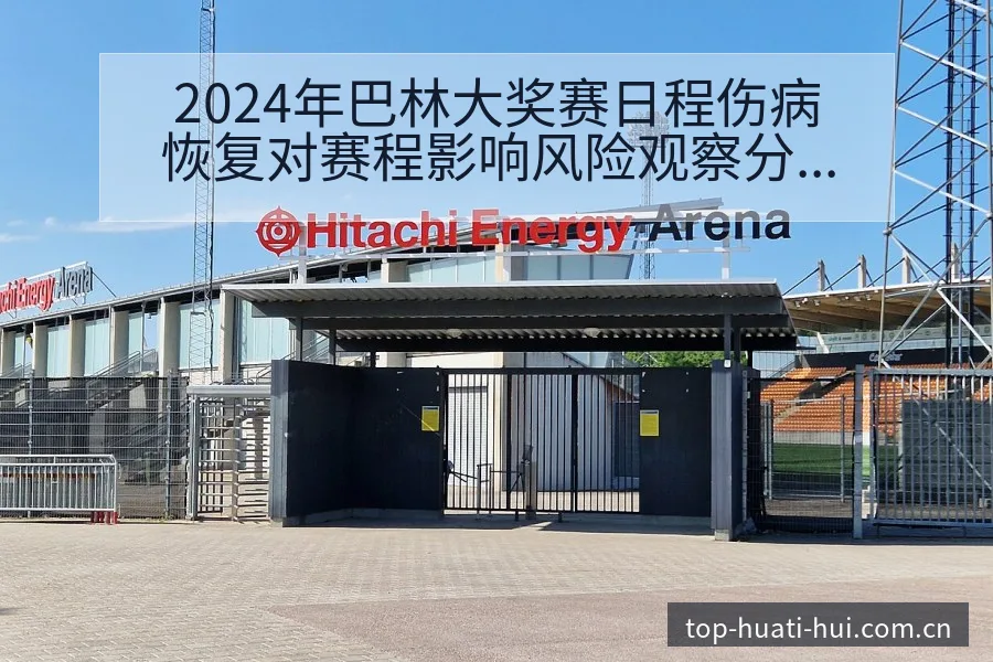 2024年巴林大奖赛日程伤病恢复对赛程影响风险观察分析 - 华体会